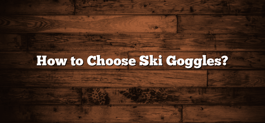 How to Choose Ski Goggles?