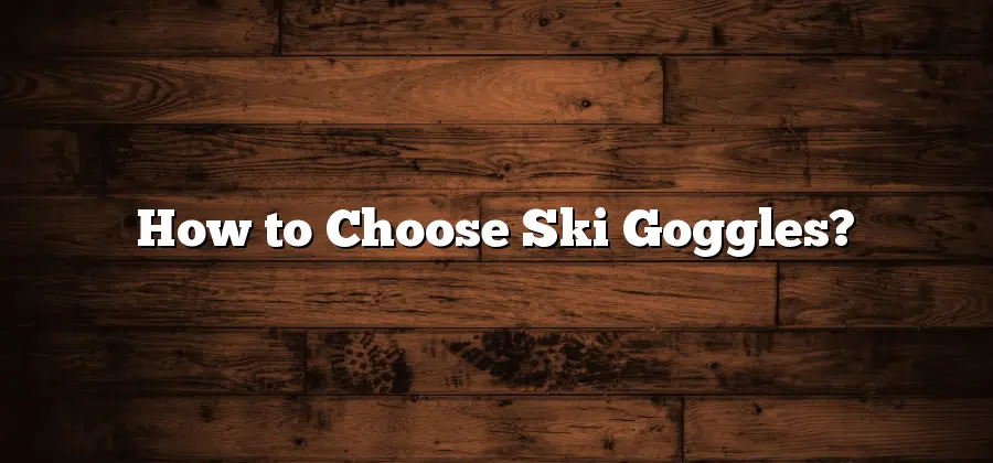 How to Choose Ski Goggles?