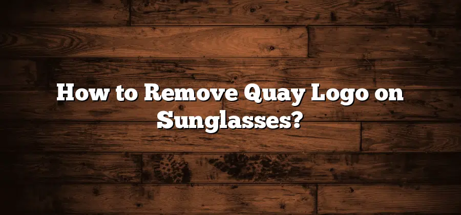 How to Remove Quay Logo on Sunglasses?
