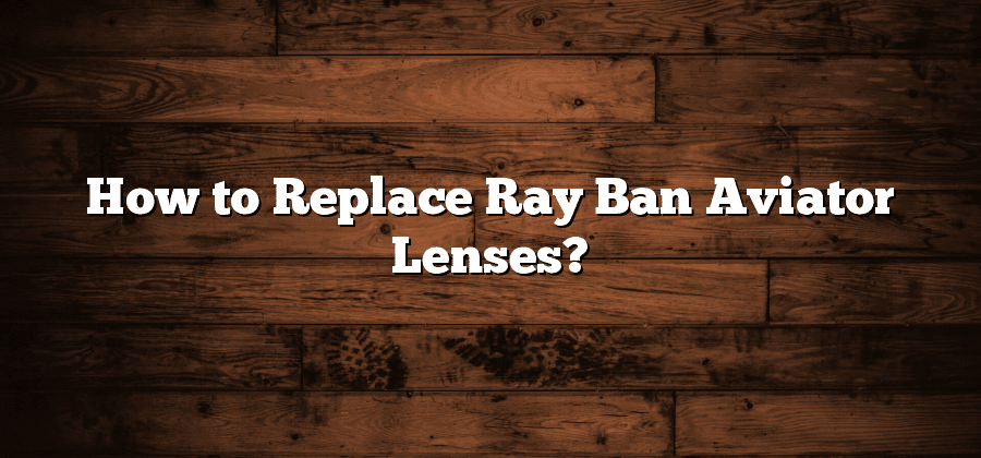 How to Replace Ray Ban Aviator Lenses?