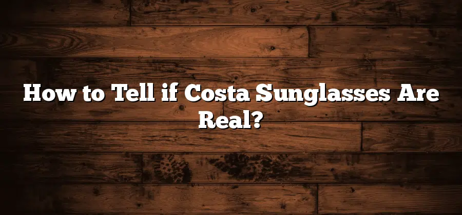 How to Tell if Costa Sunglasses Are Real?