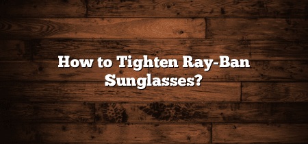 How to Tighten Ray Ban Sunglasses?