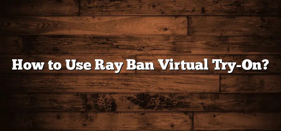 How to Use Ray Ban Virtual Try-On?