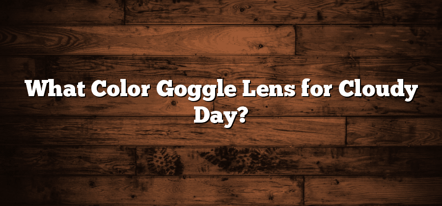 What Color Goggle Lens for Cloudy Day?