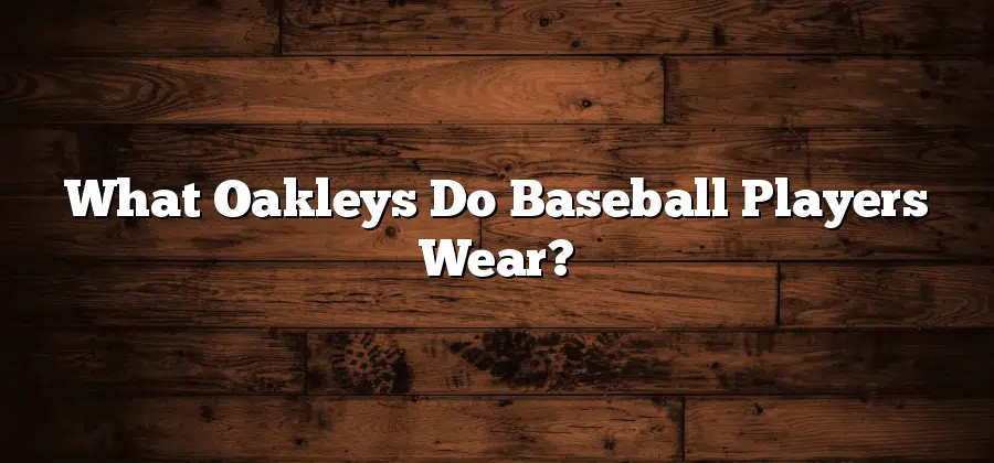 What Oakleys Do Baseball Players Wear?