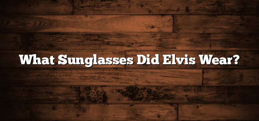 What Sunglasses Did Elvis Wear?