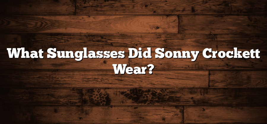 What Sunglasses Did Sonny Crockett Wear?