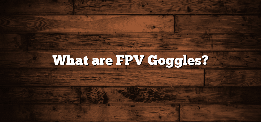 What are FPV Goggles?