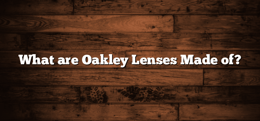 What are Oakley Lenses Made of?