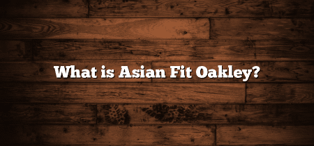 What is Asian Fit Oakley?