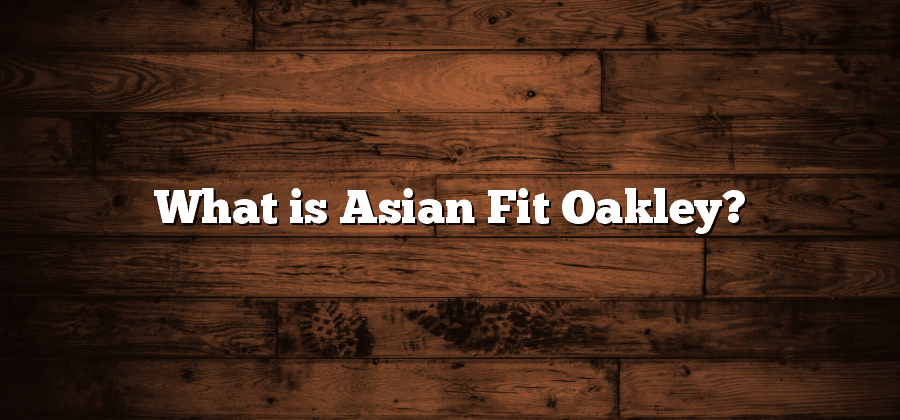 What is Asian Fit Oakley?