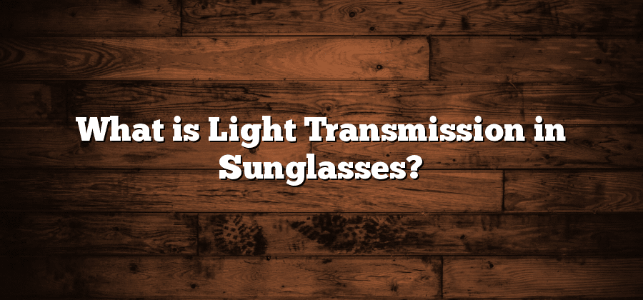 What is Light Transmission in Sunglasses?