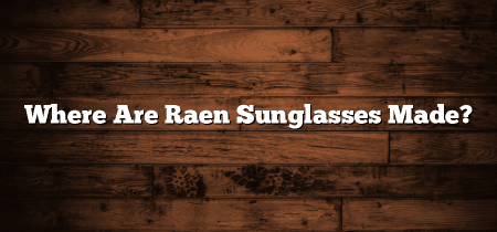 Where Are Raen Sunglasses Made?