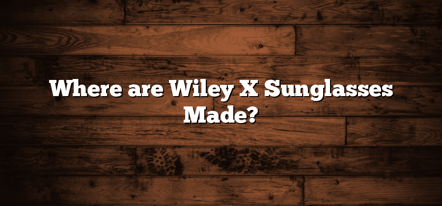 Where are Wiley X Sunglasses Made?