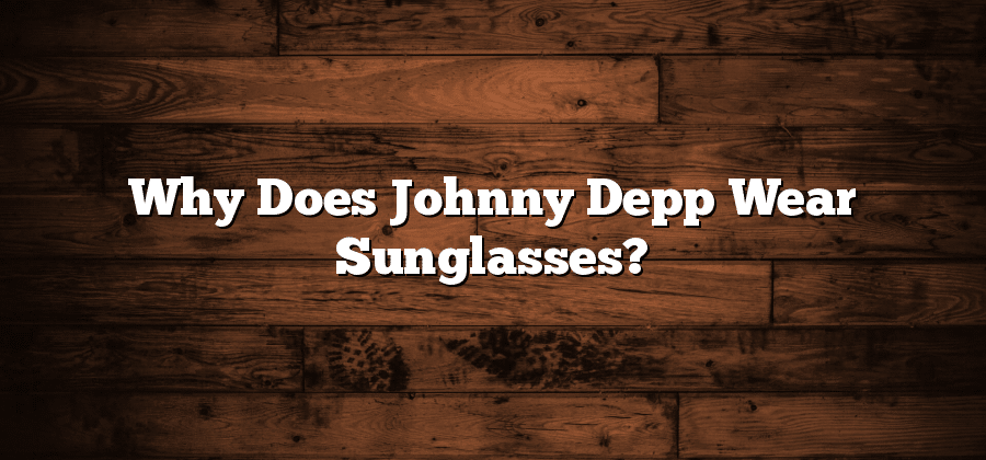 Why Does Johnny Depp Wear Sunglasses?