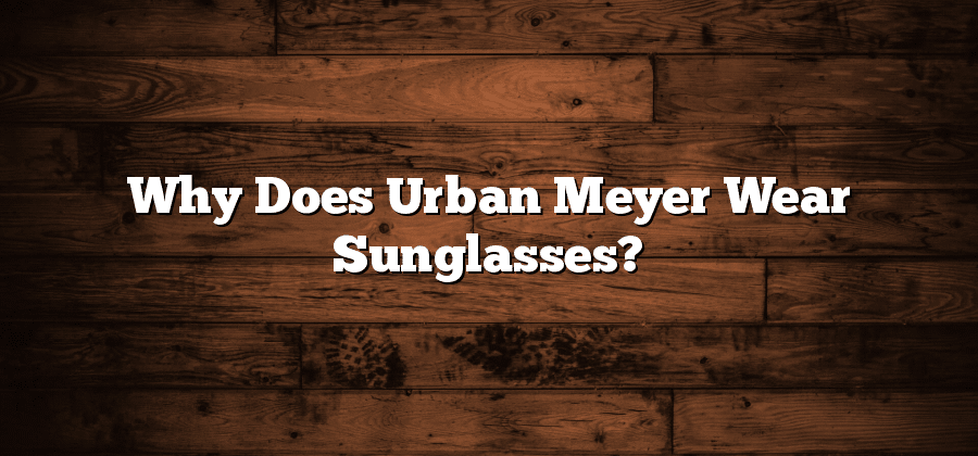 Why Does Urban Meyer Wear Sunglasses?
