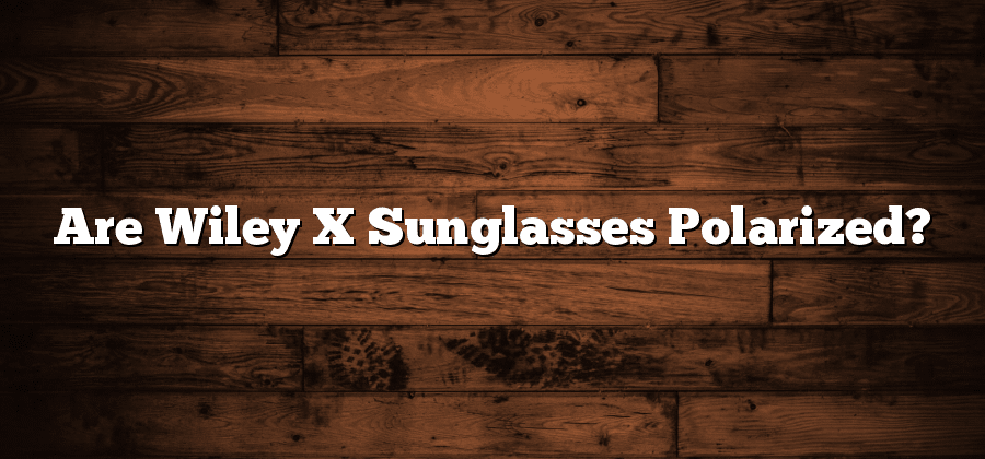 Are Wiley X Sunglasses Polarized?