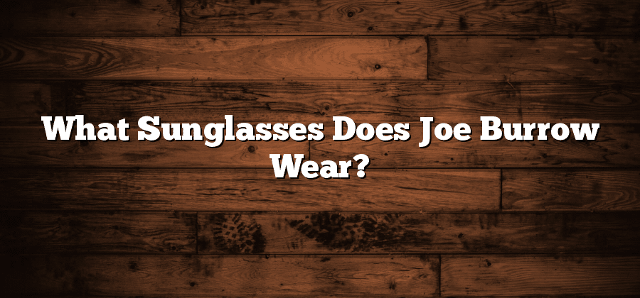 What Sunglasses Does Joe Burrow Wear?