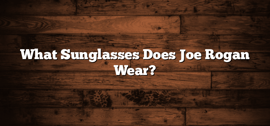 What Sunglasses Does Joe Rogan Wear?
