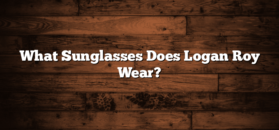 What Sunglasses Does Logan Roy Wear?