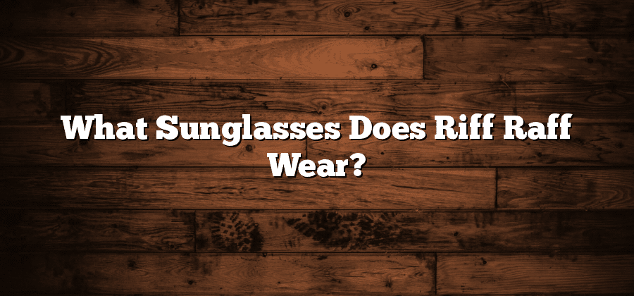 What Sunglasses Does Riff Raff Wear?