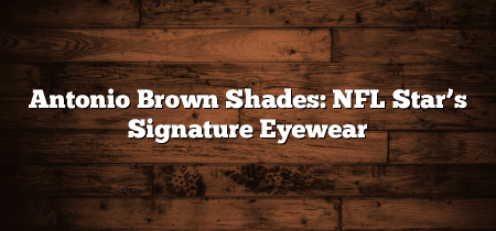 Antonio Brown Shades: NFL Star’s Signature Eyewear