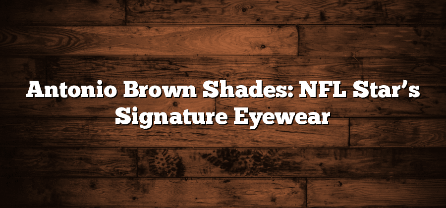 Antonio Brown Shades: NFL Star’s Signature Eyewear