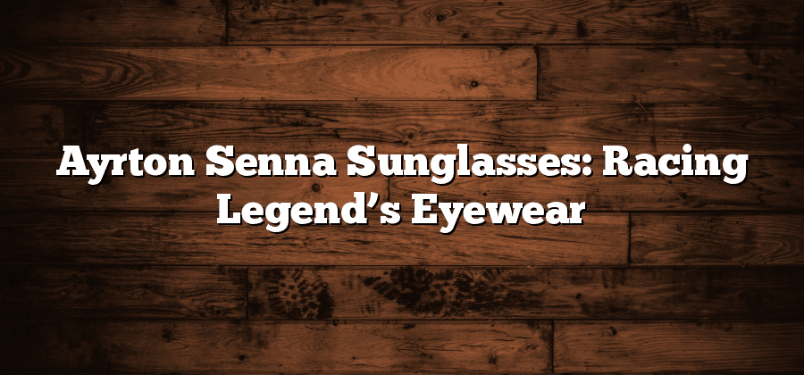 Ayrton Senna Sunglasses: Racing Legend’s Eyewear