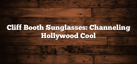 Cliff Booth Sunglasses: Channeling Hollywood Cool