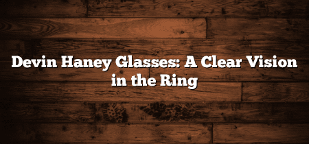 Devin Haney Glasses: A Clear Vision in the Ring