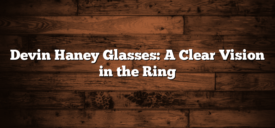 Devin Haney Glasses: A Clear Vision in the Ring