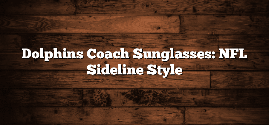 Dolphins Coach Sunglasses: NFL Sideline Style
