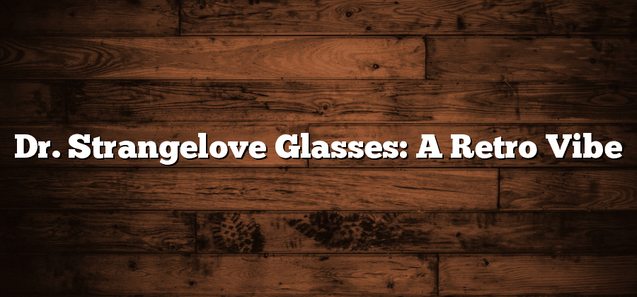 Dr. Strangelove Glasses: A Retro Vibe
