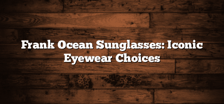 Frank Ocean Sunglasses: Iconic Eyewear Choices