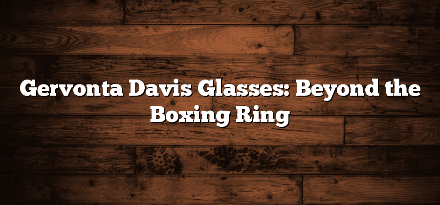 Gervonta Davis Glasses: Beyond the Boxing Ring