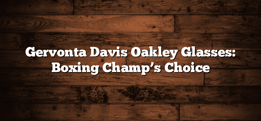 Gervonta Davis Oakley Glasses: Boxing Champ’s Choice