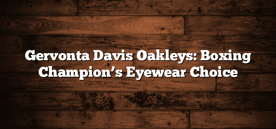 Gervonta Davis Oakleys: Boxing Champion’s Eyewear Choice
