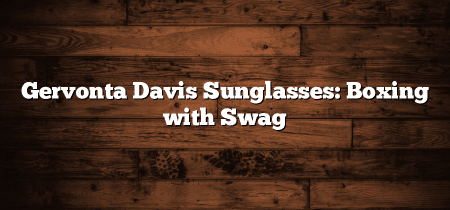 Gervonta Davis Sunglasses: Boxing with Swag
