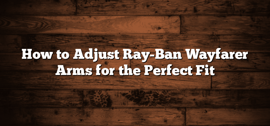 How to Adjust Ray-Ban Wayfarer Arms for the Perfect Fit