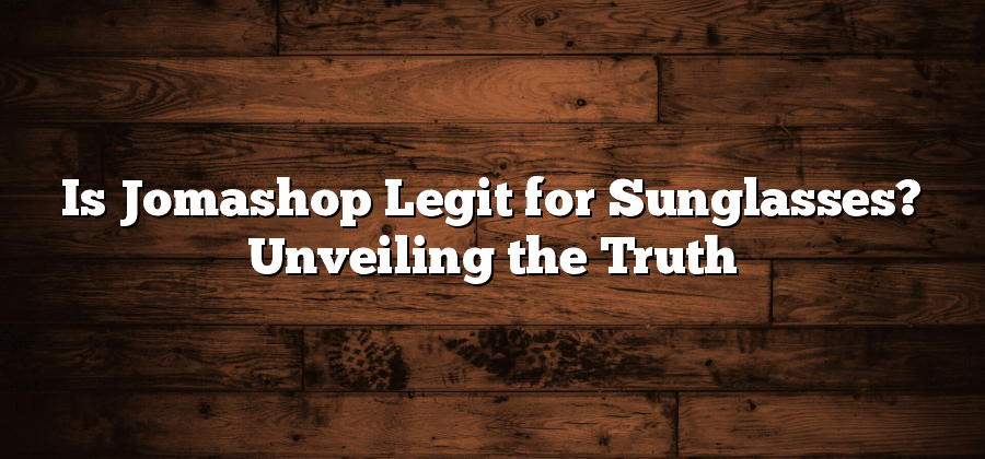 Is Jomashop Legit for Sunglasses? Unveiling the Truth