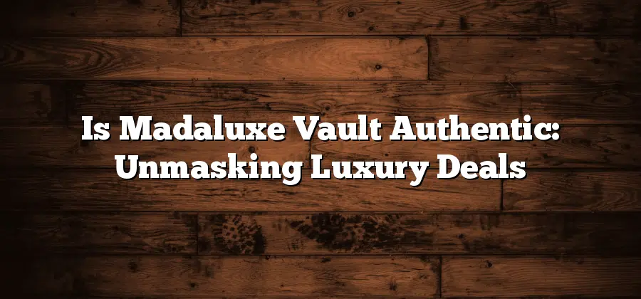 Is Madaluxe Vault Authentic: Unmasking Luxury Deals