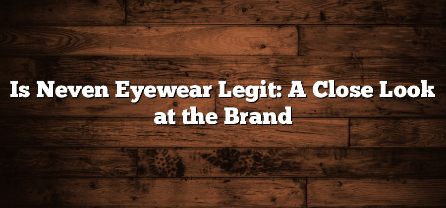 Is Neven Eyewear Legit: A Close Look at the Brand