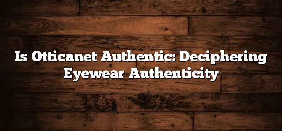 Is Otticanet Authentic: Deciphering Eyewear Authenticity