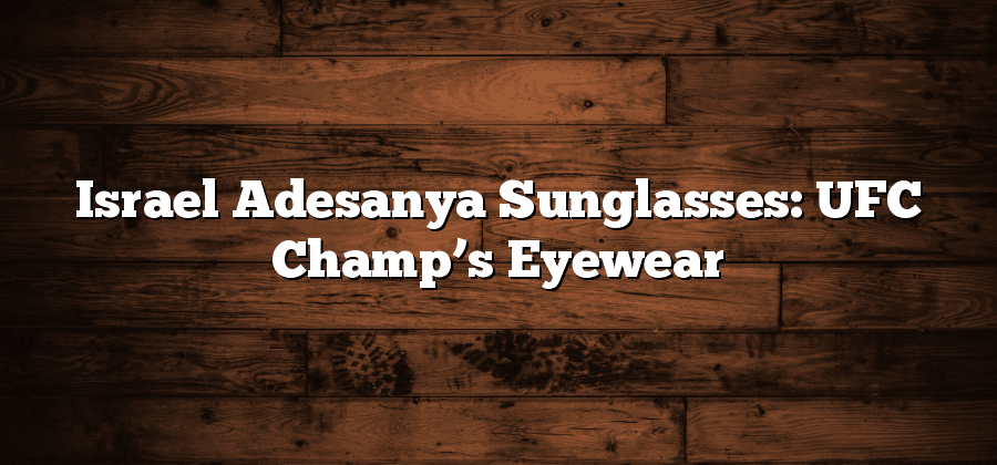 Israel Adesanya Sunglasses: UFC Champ’s Eyewear