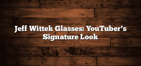 Jeff Wittek Glasses: YouTuber’s Signature Look