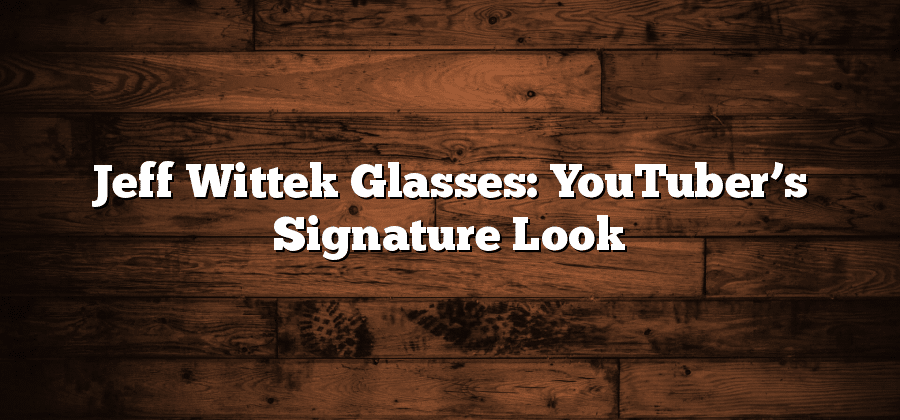 Jeff Wittek Glasses: YouTuber’s Signature Look