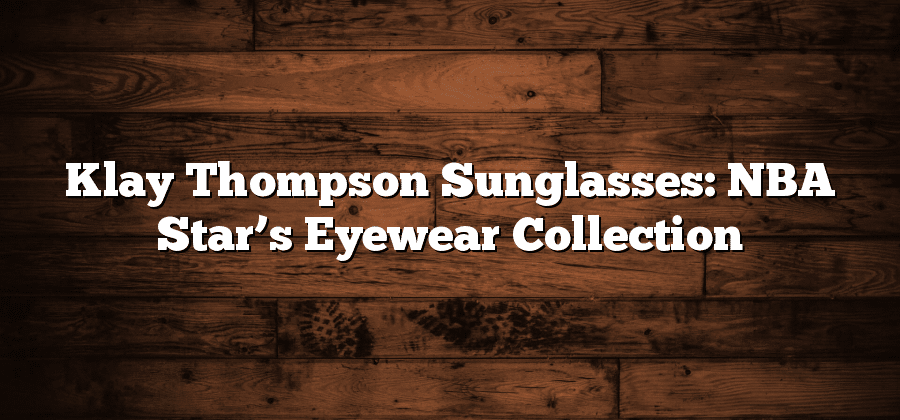 Klay Thompson Sunglasses: NBA Star’s Eyewear Collection