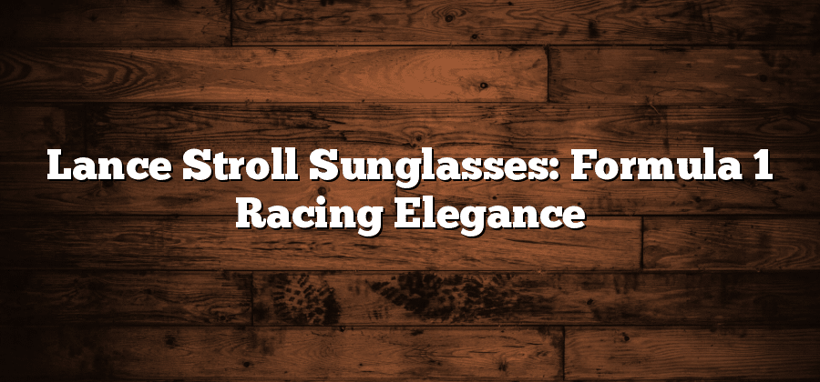 Lance Stroll Sunglasses: Formula 1 Racing Elegance