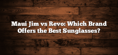 Maui Jim vs Revo: Which Brand Offers the Best Sunglasses?