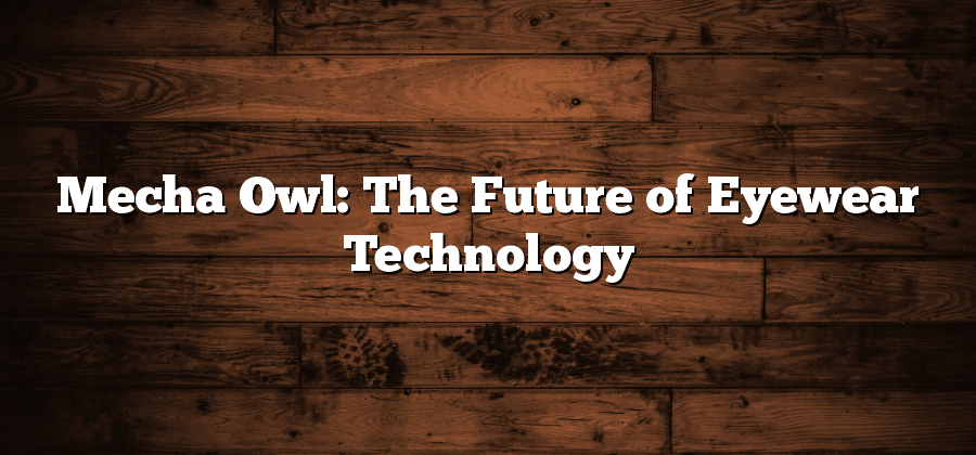Mecha Owl: The Future of Eyewear Technology